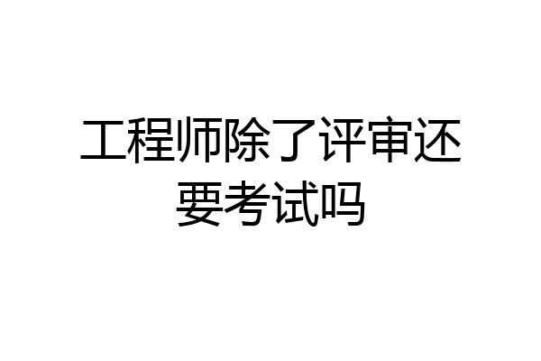 工程师除了评审还要考试吗