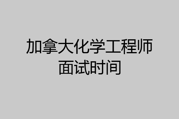 加拿大化学工程师面试时间