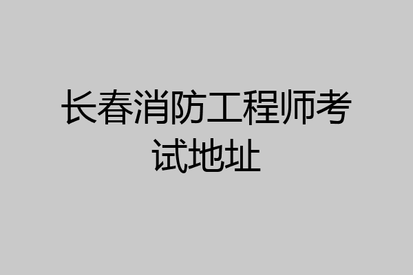 长春消防工程师考试地址