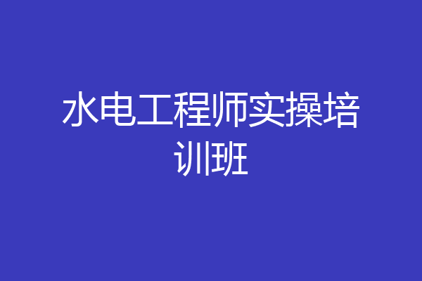 水电工程师实操培训班