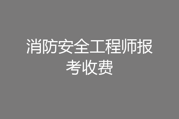 消防安全工程师报考收费