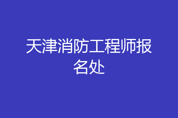 天津消防工程师报名处