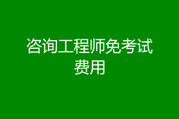 咨询工程师免考试费用