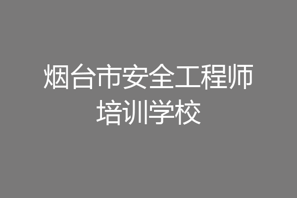 烟台市安全工程师培训学校