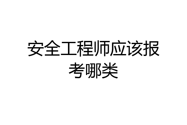 安全工程师应该报考哪类
