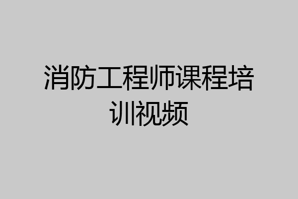 消防工程师课程培训视频