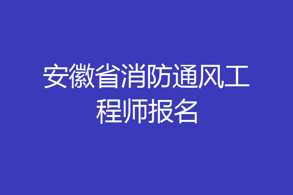 安徽省消防通风工程师报名