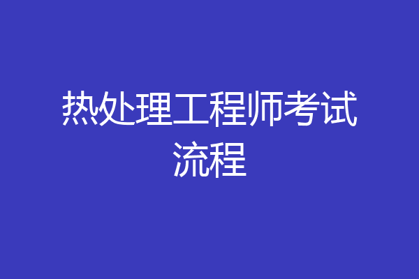 热处理工程师考试流程