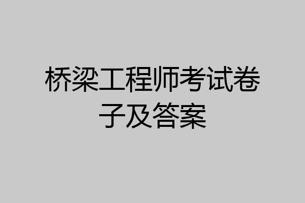 桥梁工程师考试卷子及答案