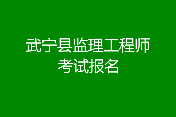 武宁县监理工程师考试报名