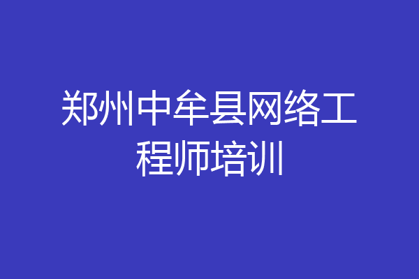 郑州中牟县网络工程师培训