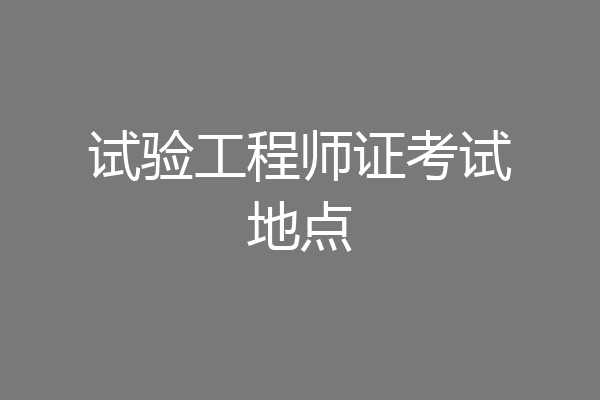 试验工程师证考试地点