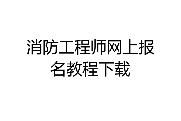 消防工程师网上报名教程下载