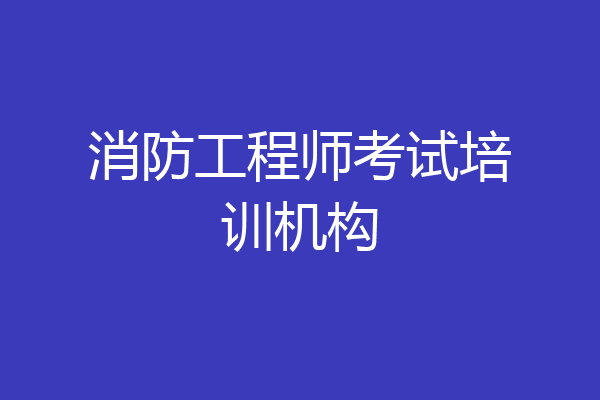 消防工程师考试培训机构