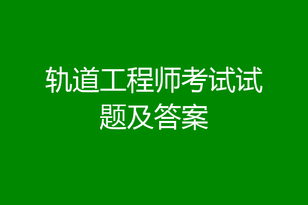 轨道工程师考试试题及答案
