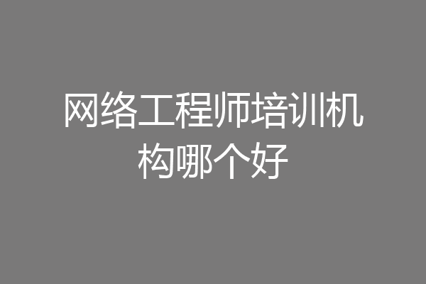 网络工程师培训机构哪个好