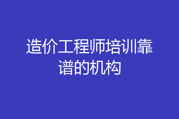 造价工程师培训靠谱的机构