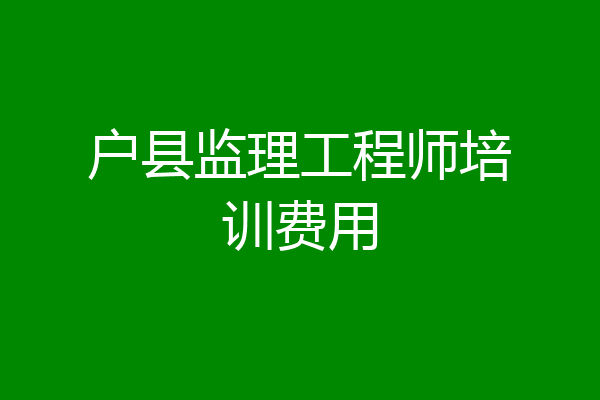 户县监理工程师培训费用