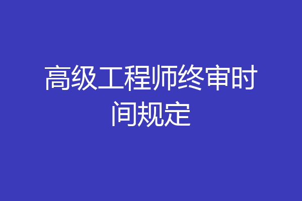 高级工程师终审时间规定