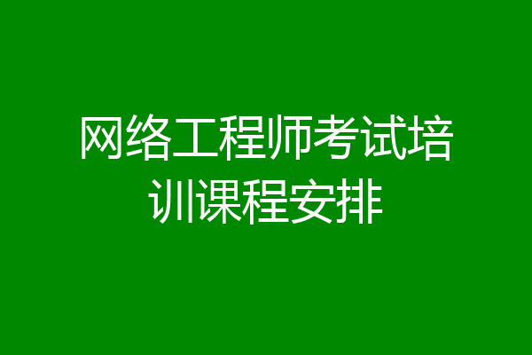 网络工程师考试培训课程安排