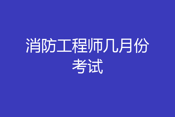 消防工程师几月份考试