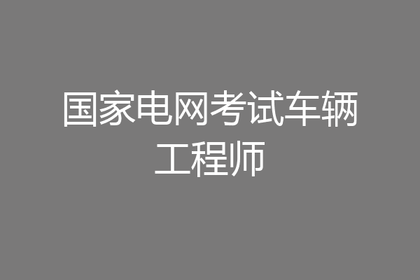 国家电网考试车辆工程师