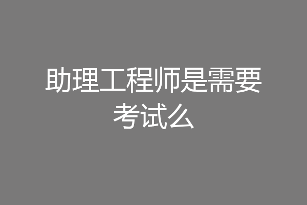 助理工程师是需要考试么