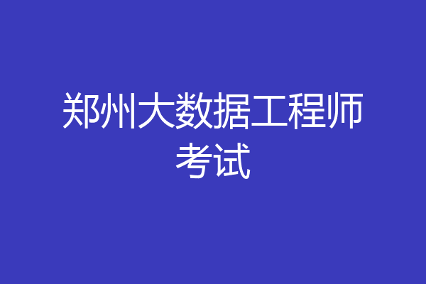 郑州大数据工程师考试
