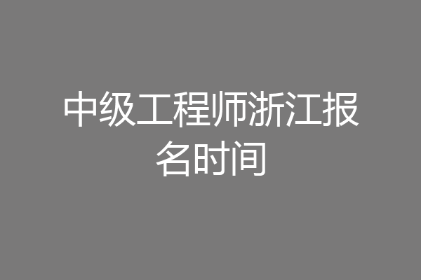 中级工程师浙江报名时间