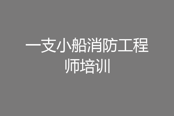 一支小船消防工程师培训