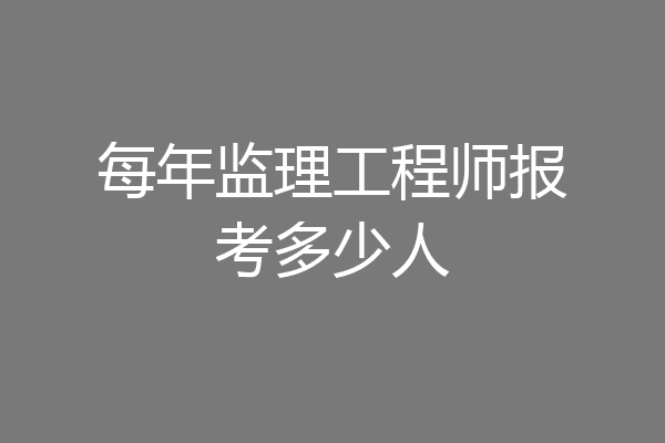 每年监理工程师报考多少人