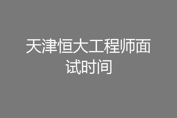 天津恒大工程师面试时间