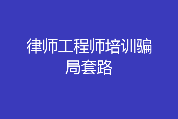 律师工程师培训骗局套路