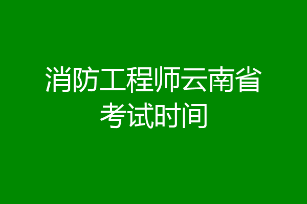 消防工程师云南省考试时间