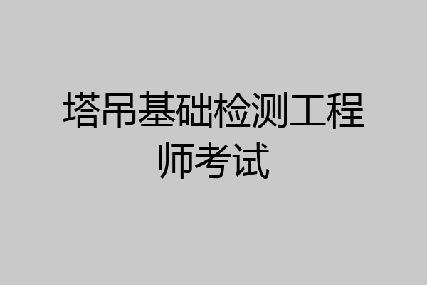 塔吊基础检测工程师考试