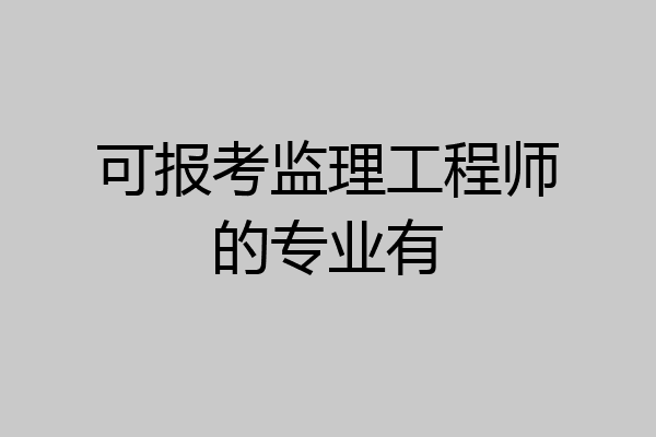 可报考监理工程师的专业有