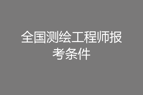 全国测绘工程师报考条件