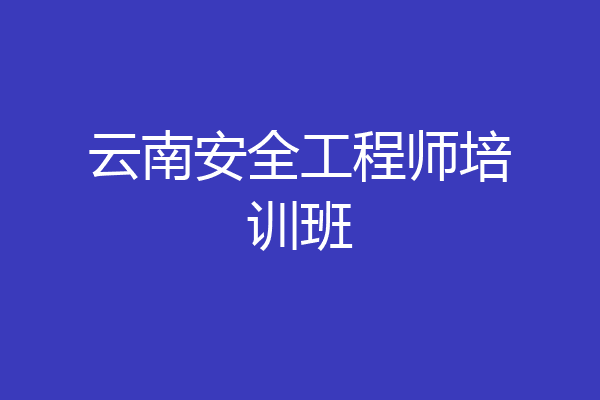 云南安全工程师培训班