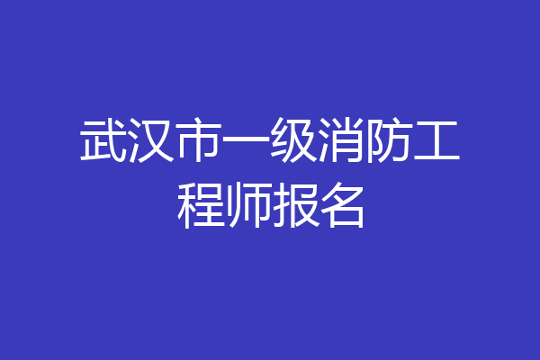 武汉市一级消防工程师报名
