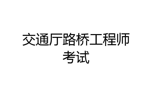 交通厅路桥工程师考试