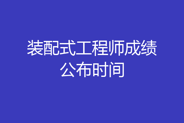 装配式工程师成绩公布时间