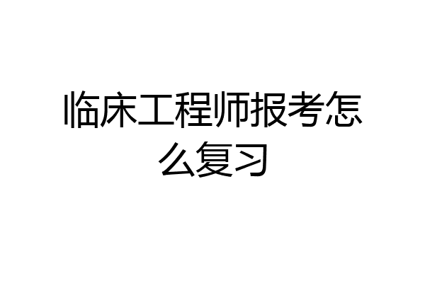 临床工程师报考怎么复习
