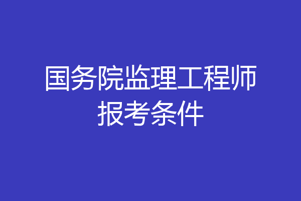 国务院监理工程师报考条件