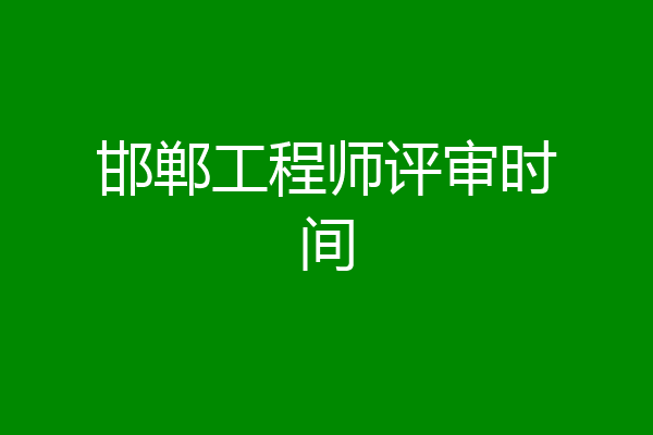 邯郸工程师评审时间