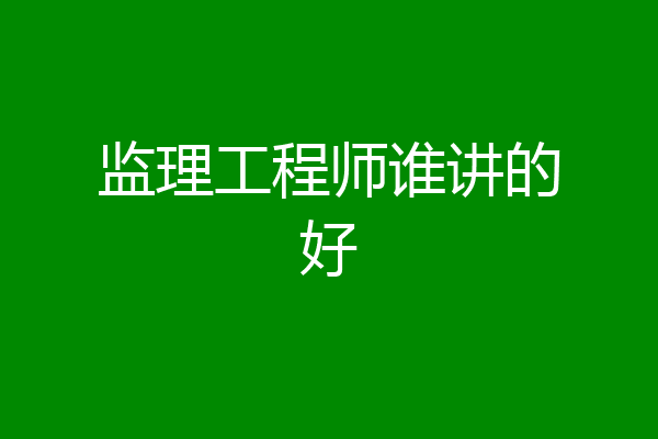 监理工程师谁讲的好