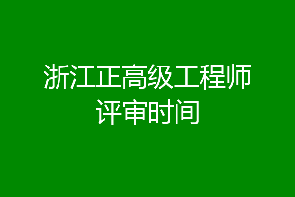 浙江正高级工程师评审时间