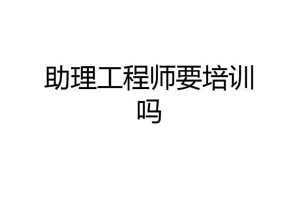助理工程师要培训吗