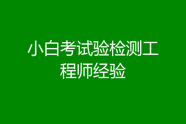 小白考试验检测工程师经验