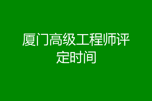 厦门高级工程师评定时间