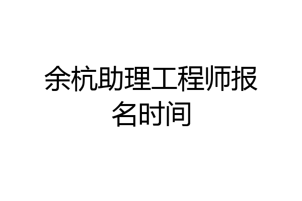 余杭助理工程师报名时间